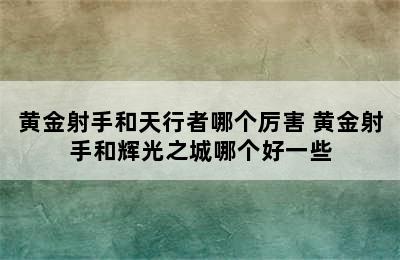 黄金射手和天行者哪个厉害 黄金射手和辉光之城哪个好一些